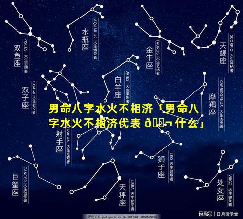 男命八字水火不相济「男命八字水火不相济代表 🐬 什么」